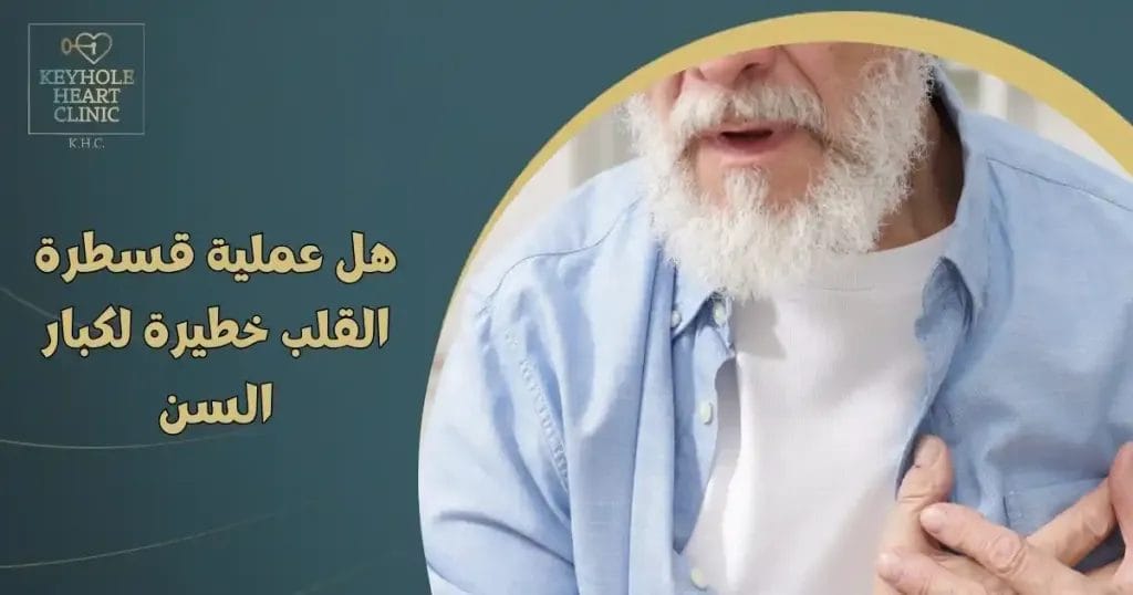 هل عملية قسطرة القلب خطيرة لكبار السن