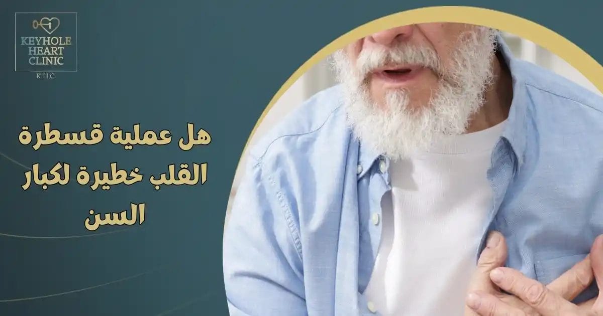 هل عملية قسطرة القلب خطيرة لكبار السن