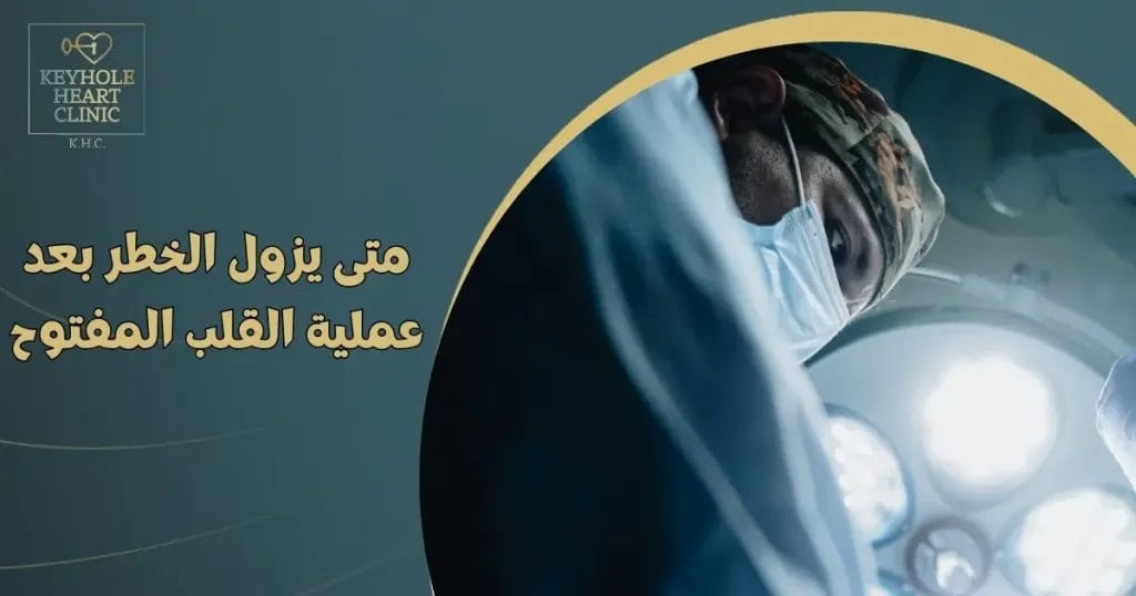 متى يزول الخطر بعد عملية القلب المفتوح