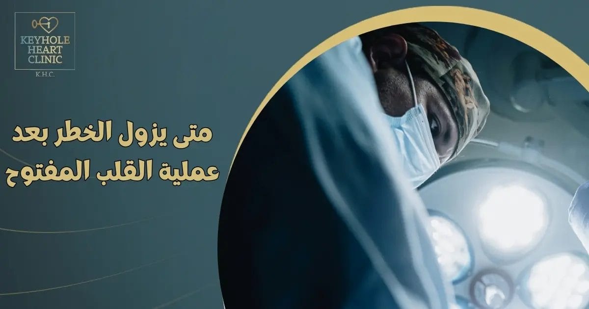 متى يزول الخطر بعد عملية القلب المفتوح