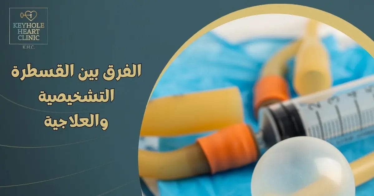 الفرق بين القسطرة التشخيصية والعلاجية
